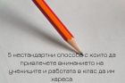 5 нестандартни способа с които да привлечете вниманието на учениците и работата в клас да им хареса