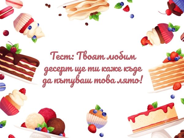 Тест: Твоят любим десерт ще ти каже къде да пътуваш това лято! Тест: Твоят любим десерт ще ти каже къде да пътуваш това лято!