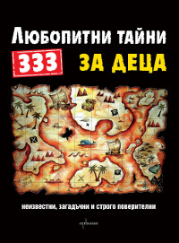 333 любопитни тайни за деца –  Неизвестни, загадъчни и строго поверителни